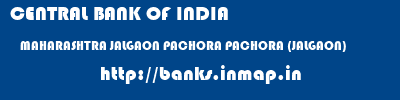 CENTRAL BANK OF INDIA  MAHARASHTRA JALGAON PACHORA PACHORA (JALGAON)  banks information 